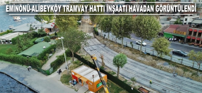 Eminönü-Alibeyköy tramvay hattı inşaatı havadan görüntülendi