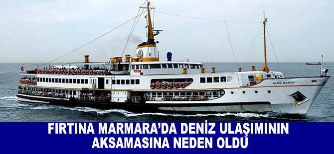 Fırtına Marmara'da deniz ulaşımınının aksamasına neden oldu