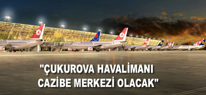 Çukurova Havalimanı cazibe merkezi olacak