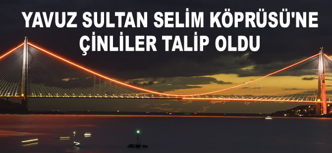 Yavuz Sultan Selim Köprüsü`ne Çinliler talip oldu