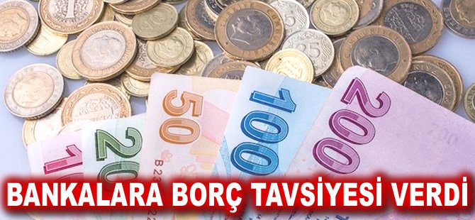 Bankalara borç tavsiyesi verdi