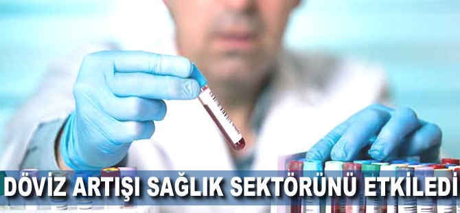 Döviz artışı sağlık sektörünü etkiledi