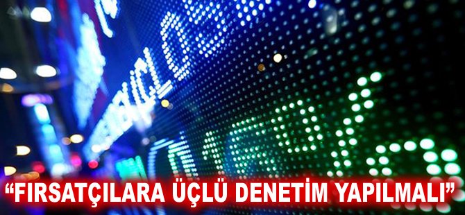 "Fırsatçılara üçlü denetim yapılmalı"