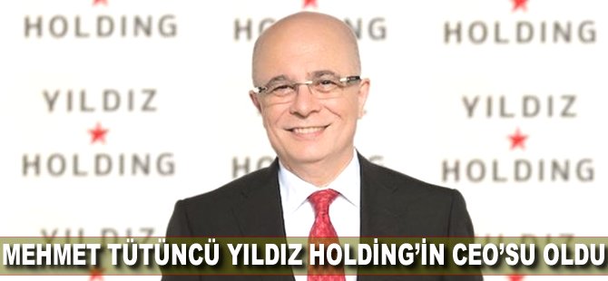 Mehmet Tütüncü Yıldız Holding'in CEO'su oldu