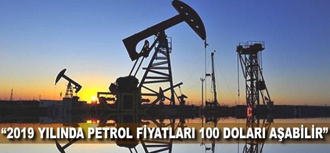 "2019 yılında Petrol fiyatları 100 Doları aşabilir"