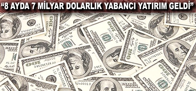 "8 ayda 7 milyar dolarlık yabancı yatırım geldi"