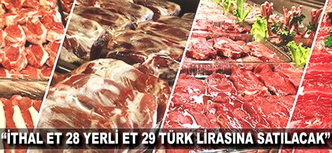 "İthal et 28 yerli et 29 Türk Lirasına satılacak"