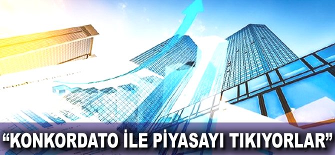 "Konkordato ile piyasayı tıkıyorlar"