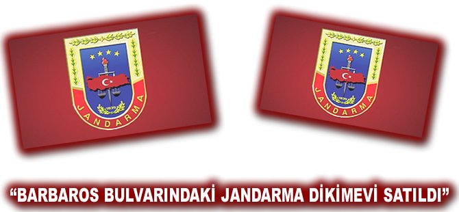 Barbaros Bulvarındaki Jandarma Dikimevi satıldı