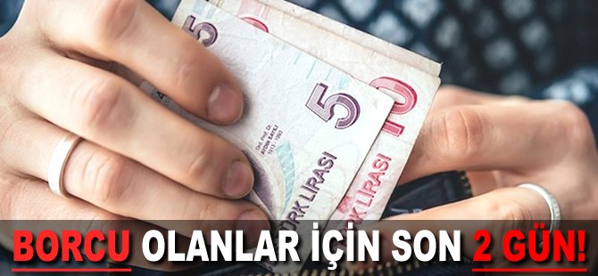 Borcu olanlar için son 2 gün!