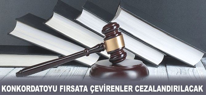 Konkordatoyu fırsata çevirenler cezalandırılacak!