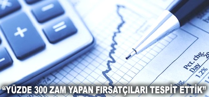 "Yüzde 300 zam yapan fırsatçıları tespit ettik"