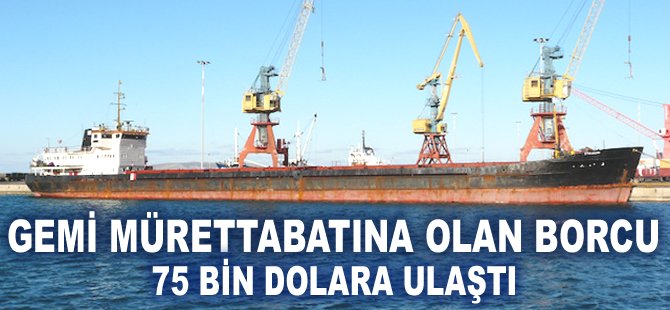 Gemi mürettabıtna olan borcu 75 bin Dolara ulaştı