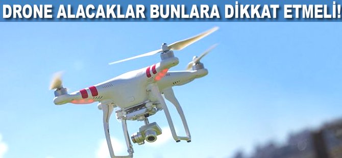 Drone alacaklar bunlara dikkat etmeli!