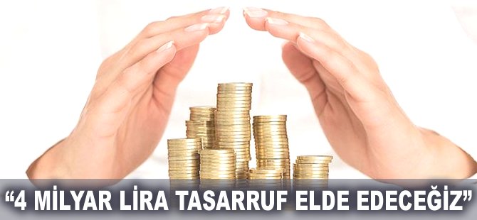 "4 milyar lira tasarruf elde edeceğiz"