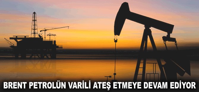 Brent petrolün varili ateş etmeye devam ediyor