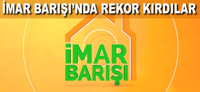 İmar Barışı'nda rekor kırdılar