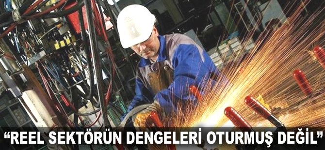 "Reel sektörün dengeleri oturmuş değil"