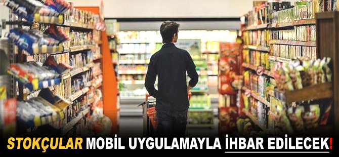 Stokçular mobil uygulamayla ihbar edilecek!