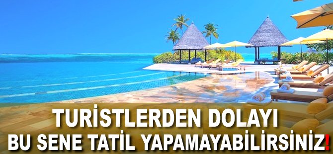 Turistlerden dolayı bu sene tatil yapamayabilirsiniz!