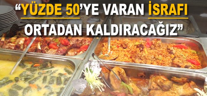 "Yüzde 50'ye varan israfı ortadan kaldıracağız"