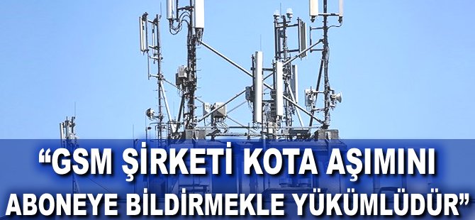 "GSM şirketi kota aşımını aboneye bildirmekle yükümlüdür"