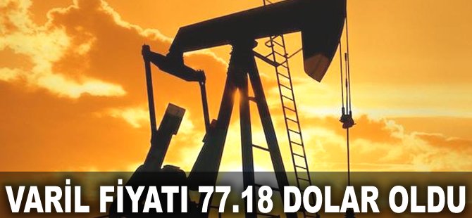 Varil fiyatı 77.18 Dolar oldu