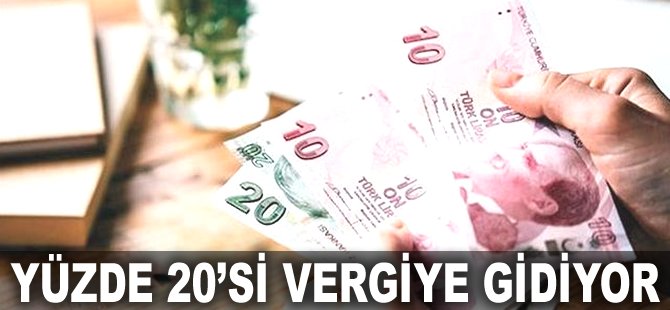 Yüzde 20’si vergiye gidiyor