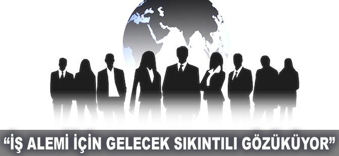 "İş alemi için gelecek sıkıntılı gözüküyor"