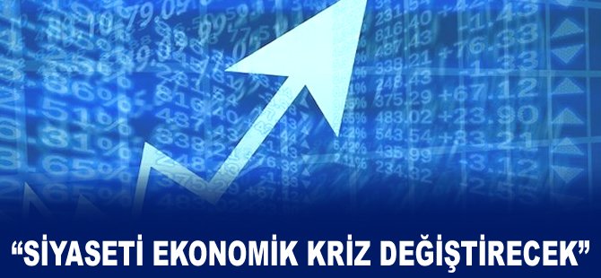 "Siyaseti ekonomik kriz değiştirecek"