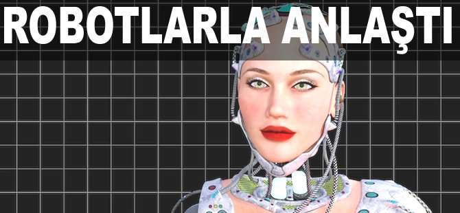 Robotlarla anlaştı