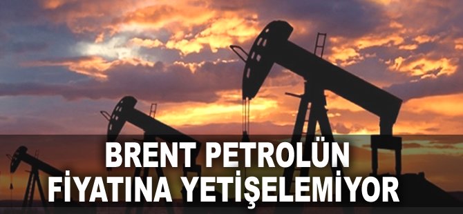 Brent petrolün fiyatına yetişelemiyor