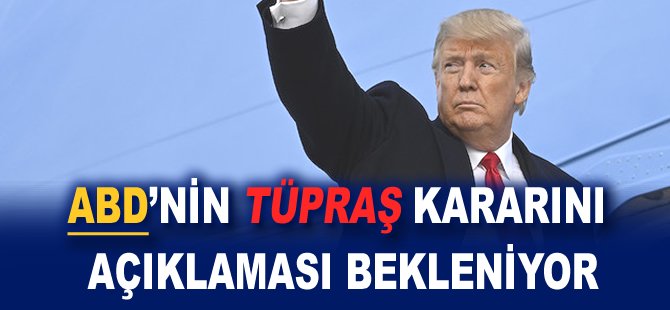 ABD'nin Tüpraş kararını açıklaması bekleniyor