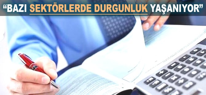 "Bazı sektörlerde durgunluk yaşanıyor"