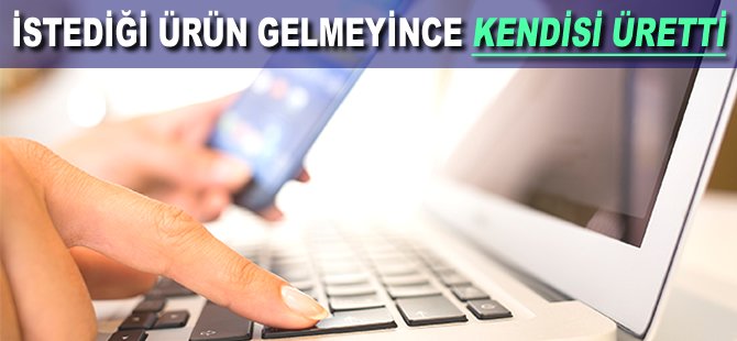 İstediği ürün gelmeyince kendisi üretti