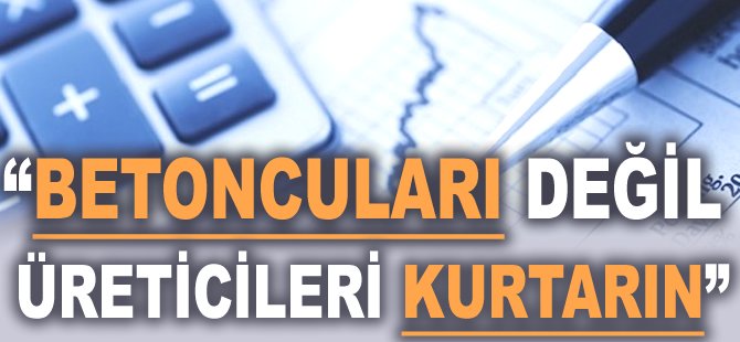 "Betoncuları değil üreticileri kurtarın"