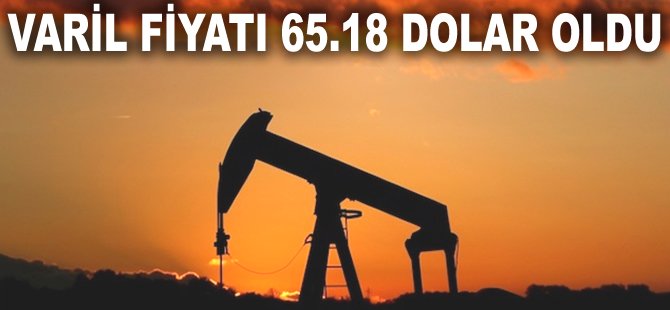 Varil fiyatı 65.18 Dolar oldu