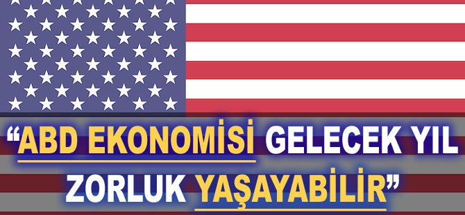 "ABD Ekonomisi gelecek yıl zorluk yaşayabilir"