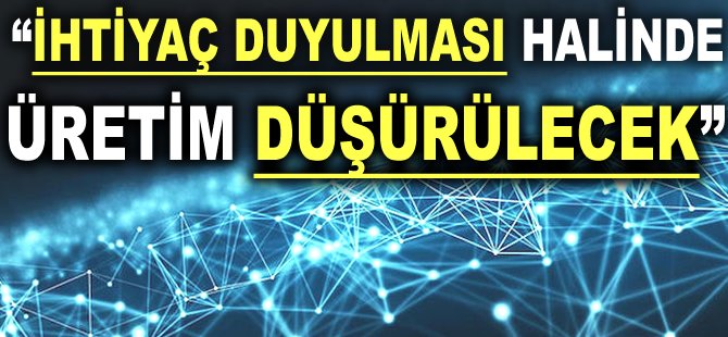 "İhtiyaç duyulması halinde üretim düşürülecek"