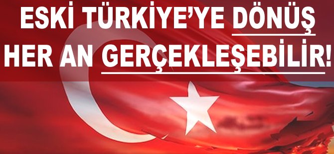 Eski Türkiye'ye dönüş her an gerçekleşebilir!