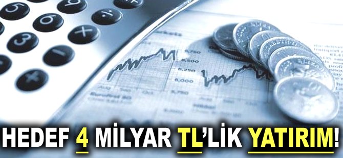 Hedef 4 Milyar TL'lik yatırım!