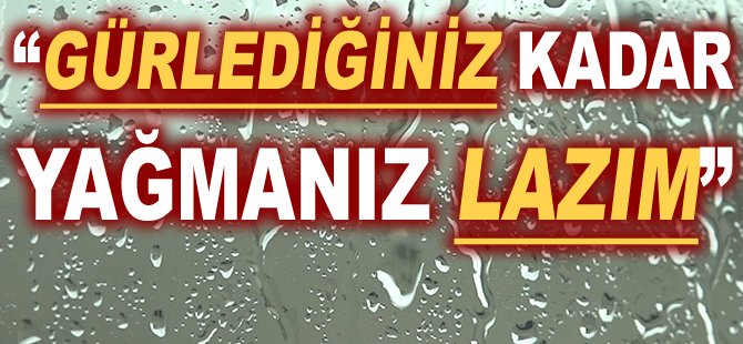 "Gürlediğiniz kadar yağmanız lazım"