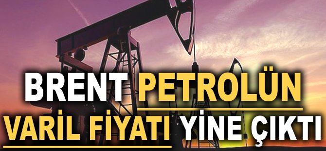 Brent petrolün varil fiyatı yine çıktı!