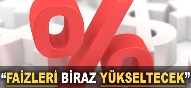 "Faizleri biraz yükseltecek"