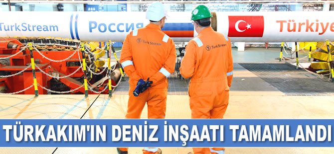 TürkAkım'ın deniz inşaatı tamamlandı