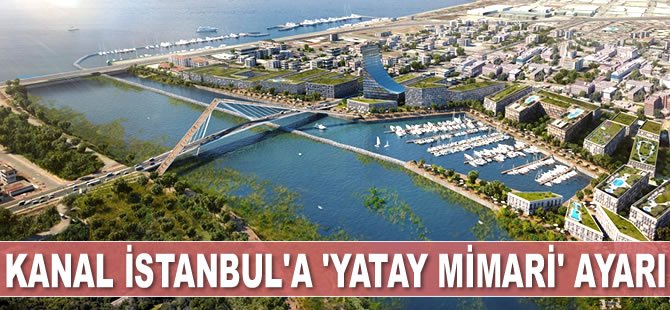 Kanal İstanbul Projesi’ne ‘yatay mimari’ ayarı