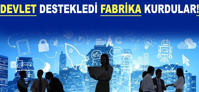 Devlet destekledi Fabrika kurdular!