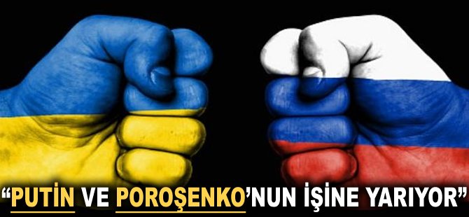 "Putin ve Poroşenko'nun işine yarıyor"