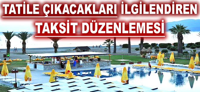 Tatile çıkacakları ilgilendiren taksit düzenlemesi