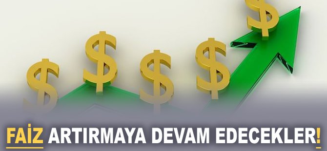 Faiz artırmaya devam edecekler!